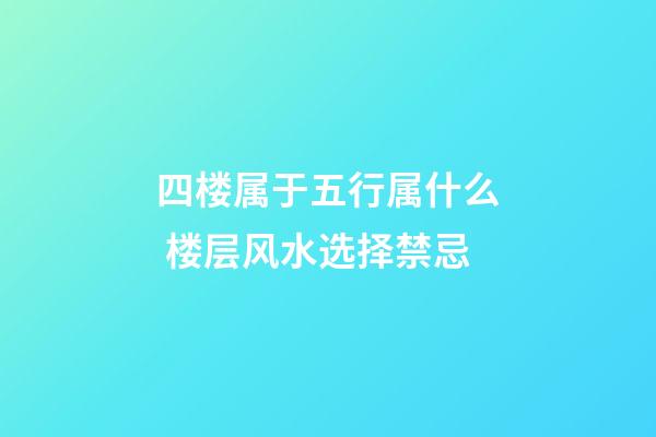 四楼属于五行属什么 楼层风水选择禁忌